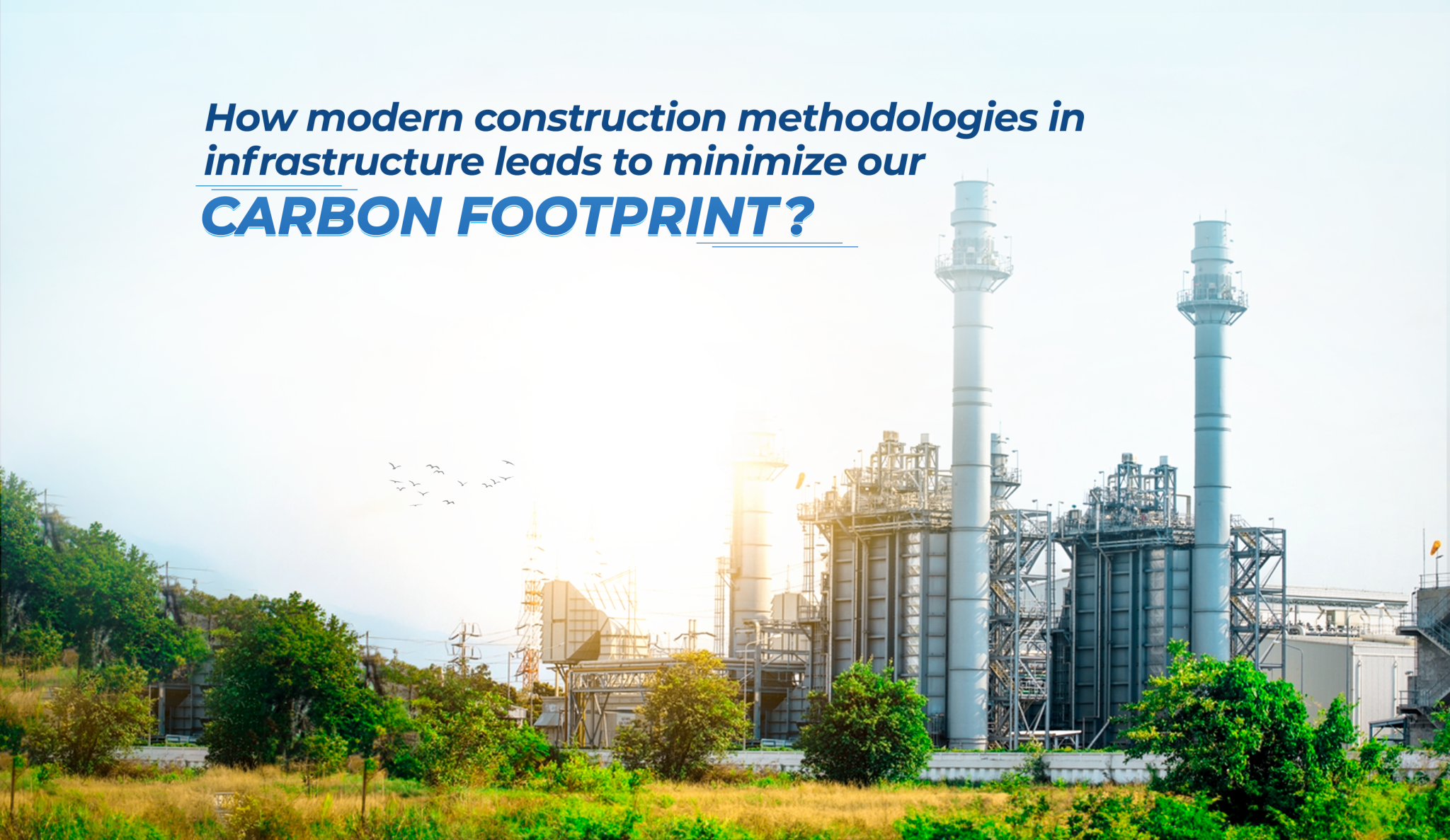 How Do Modern Construction Methodologies in Infrastructure Lead to Minimize Carbon Footprint